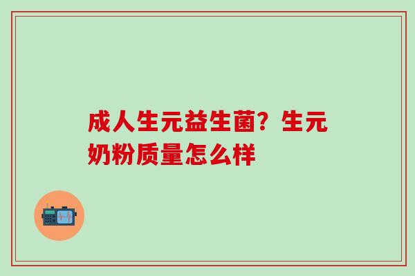 成人生元益生菌?生元奶粉质量怎么样 成人生元益生菌?生元奶粉质量怎么样