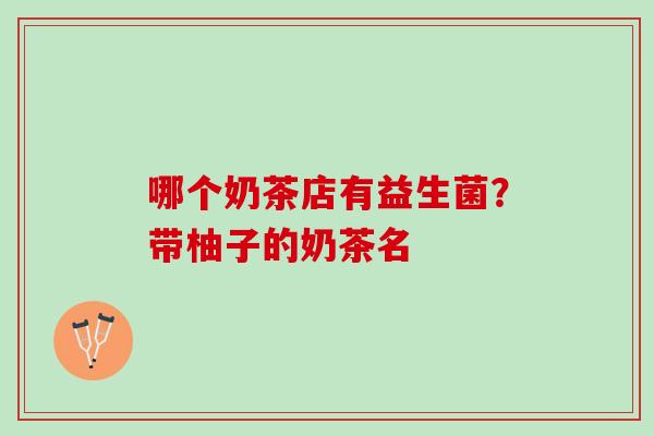 哪个奶茶店有益生菌？带柚子的奶茶名