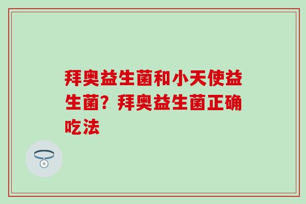 拜奥益生菌和小天使益生菌?拜奥益生菌正确吃法 拜奥益生菌和小天使益生菌?拜奥益生菌正确吃法