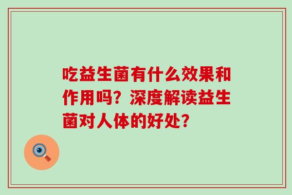 吃益生菌有什么效果和作用吗？深度解读益生菌对人体的好处？