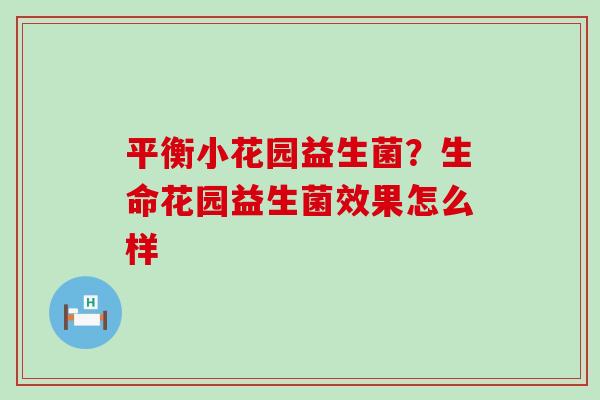 平衡小花园益生菌？生命花园益生菌效果怎么样