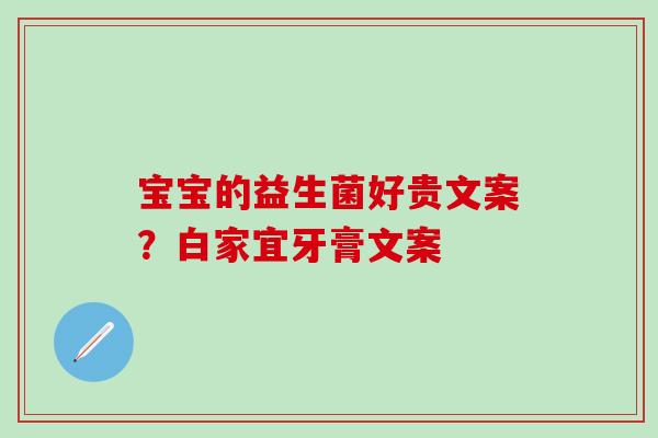 宝宝的益生菌好贵文案？白家宜牙膏文案
