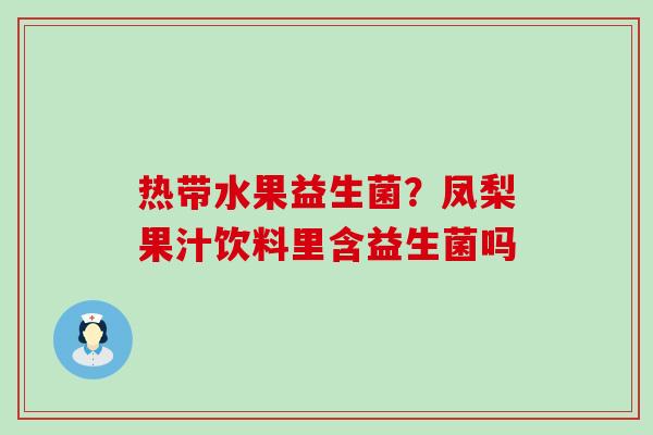 热带水果益生菌？凤梨果汁饮料里含益生菌吗