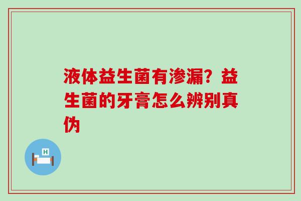 液体益生菌有渗漏?益生菌的牙膏怎么辨别真伪 液体益生菌有渗漏?益生菌的牙膏怎么辨别真伪