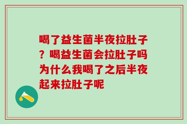 喝了益生菌半夜拉肚子？喝益生菌会拉肚子吗为什么我喝了之后半夜起来拉肚子呢