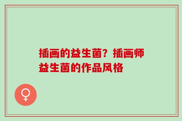 插画的益生菌?插画师益生菌的作品风格 插画的益生菌?插画师益生菌的作品风格