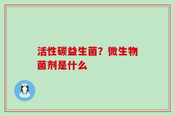 活性碳益生菌？微生物菌剂是什么