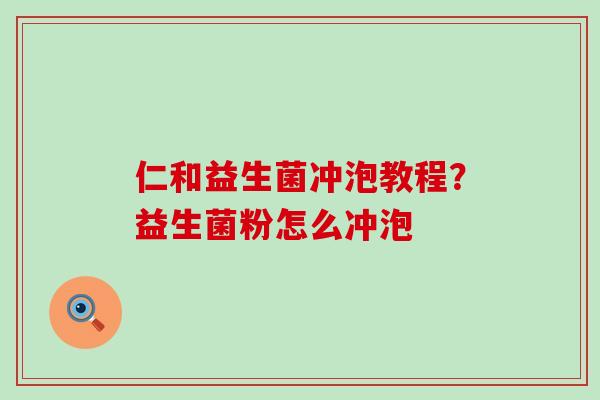 仁和益生菌冲泡教程？益生菌粉怎么冲泡
