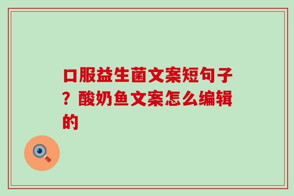 口服益生菌文案短句子?酸奶鱼文案怎么编辑的 口服益生菌文案短句子?酸奶鱼文案怎么编辑的