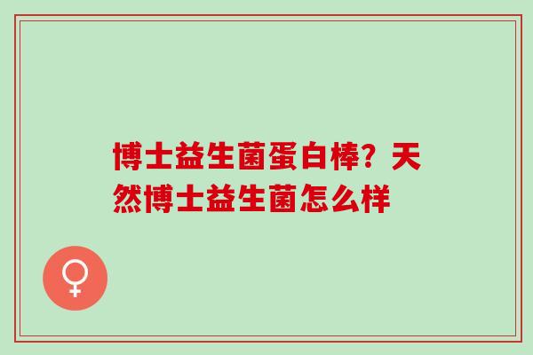 博士益生菌蛋白棒?天然博士益生菌怎么样 博士益生菌蛋白棒?天然博士益生菌怎么样