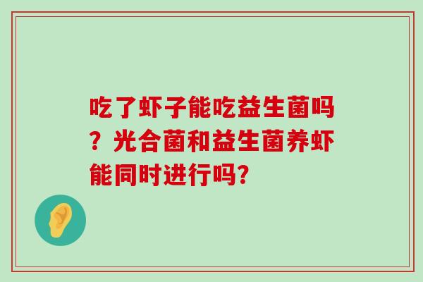 吃了虾子能吃益生菌吗？光合菌和益生菌养虾能同时进行吗？