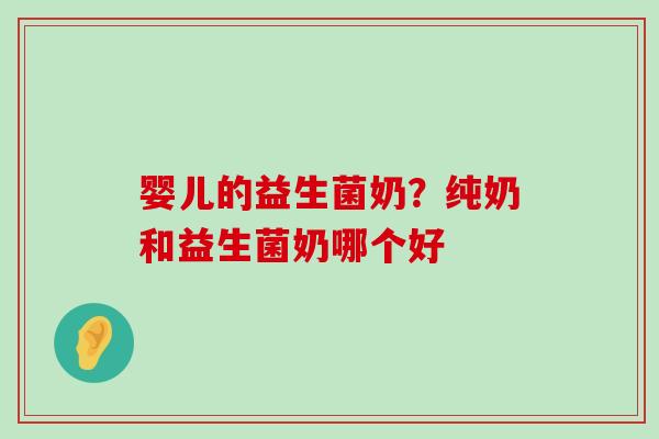婴儿的益生菌奶？纯奶和益生菌奶哪个好