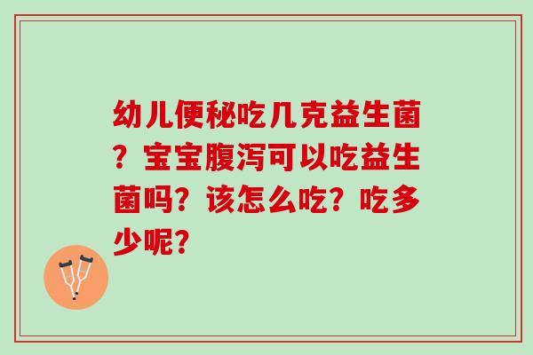 幼儿吃几克益生菌？宝宝可以吃益生菌吗？该怎么吃？吃多少呢？