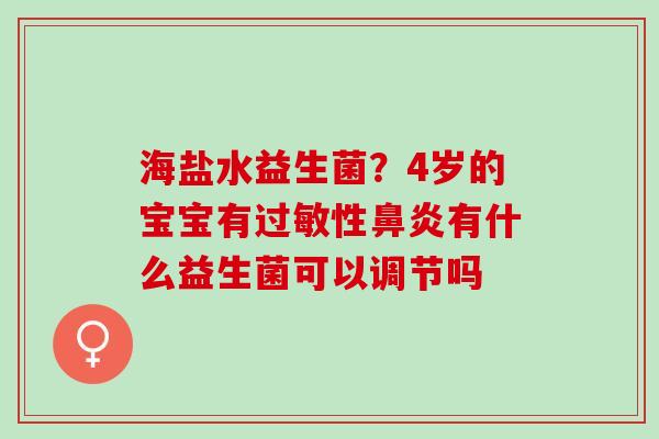 海盐水益生菌？4岁的宝宝有过敏性鼻炎有什么益生菌可以调节吗