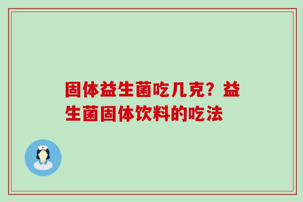 固体益生菌吃几克？益生菌固体饮料的吃法