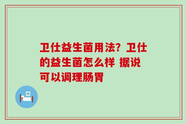 卫仕益生菌用法？卫仕的益生菌怎么样 据说可以调理肠胃