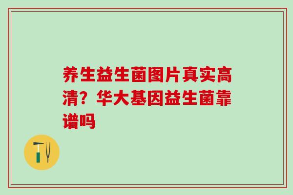 养生益生菌图片真实高清？华大基因益生菌靠谱吗