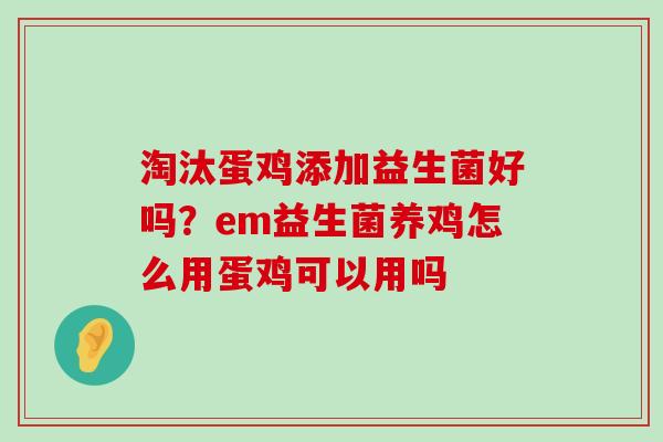 淘汰蛋鸡添加益生菌好吗?em益生菌养鸡怎么用蛋鸡可以用吗 淘汰蛋鸡添加益生菌好吗?em益生菌养鸡怎么用蛋鸡可以用吗