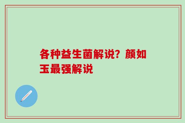 各种益生菌解说？颜如玉最强解说