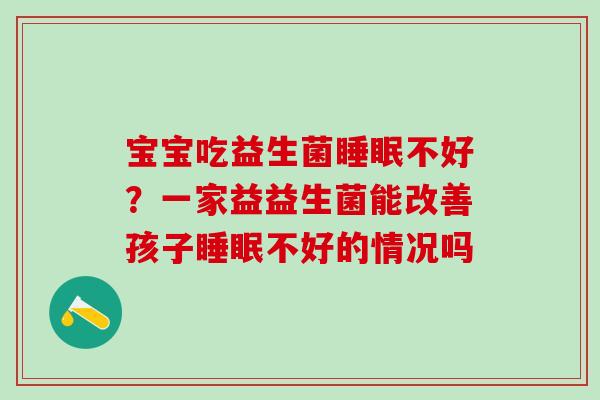 宝宝吃益生菌睡眠不好？一家益益生菌能改善孩子睡眠不好的情况吗