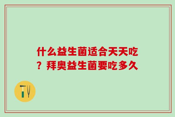 什么益生菌适合天天吃?拜奥益生菌要吃多久 什么益生菌适合天天吃?拜奥益生菌要吃多久