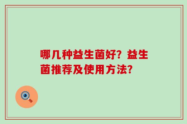 哪几种益生菌好？益生菌推荐及使用方法？