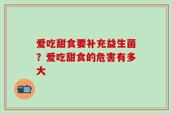 爱吃甜食要补充益生菌？爱吃甜食的危害有多大