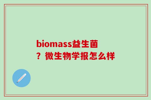 biomass益生菌？微生物学报怎么样