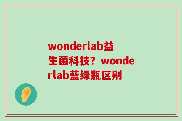 wonderlab益生菌科技？wonderlab蓝绿瓶区别