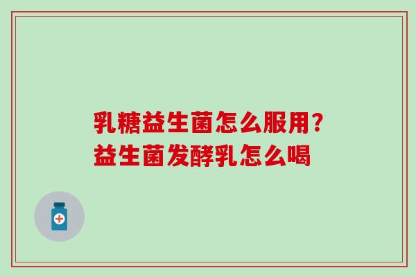 乳糖益生菌怎么服用?益生菌发酵乳怎么喝 乳糖益生菌怎么服用?益生菌发酵乳怎么喝