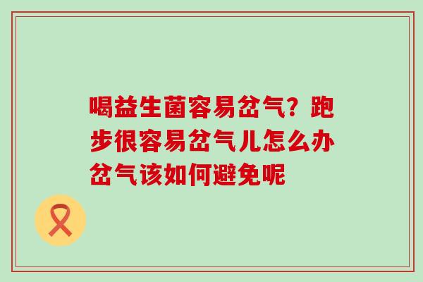 喝益生菌容易岔气?跑步很容易岔气儿怎么办岔气该如何避免呢 喝益生菌容易岔气?跑步很容易岔气儿怎么办岔气该如何避免呢