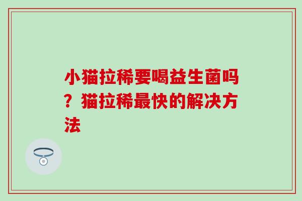 小猫拉稀要喝益生菌吗？猫拉稀最快的解决方法