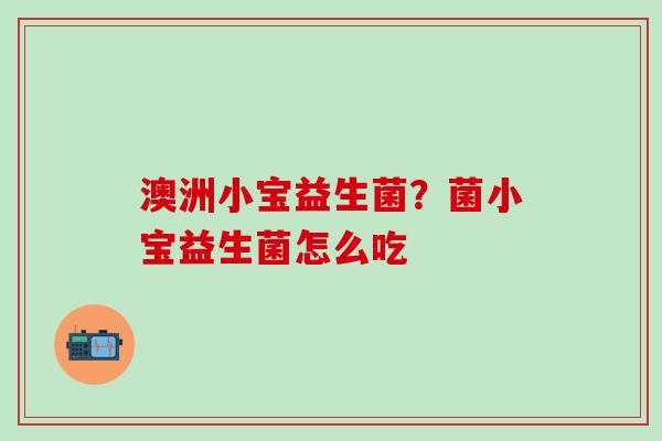 澳洲小宝益生菌?菌小宝益生菌怎么吃 澳洲小宝益生菌?菌小宝益生菌怎么吃