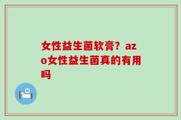 女性益生菌软膏？azo女性益生菌真的有用吗