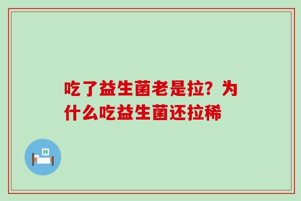 吃了益生菌老是拉？为什么吃益生菌还拉稀