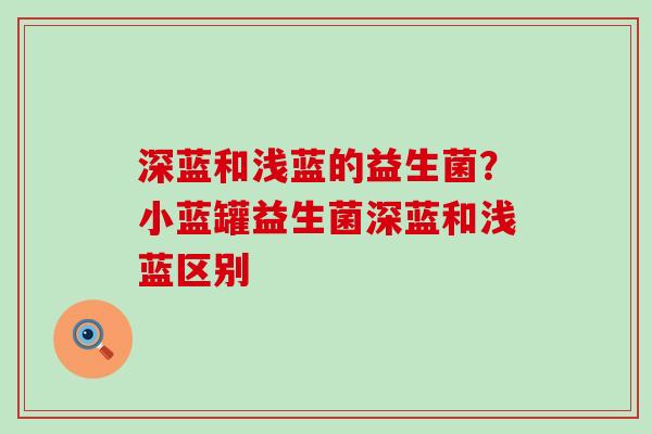 深蓝和浅蓝的益生菌？小蓝罐益生菌深蓝和浅蓝区别