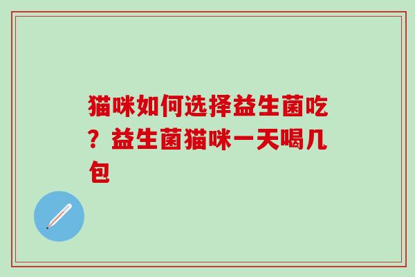 猫咪如何选择益生菌吃？益生菌猫咪一天喝几包