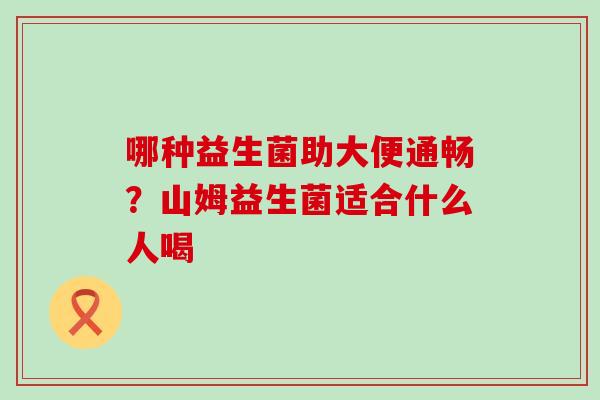 哪种益生菌助大便通畅？山姆益生菌适合什么人喝