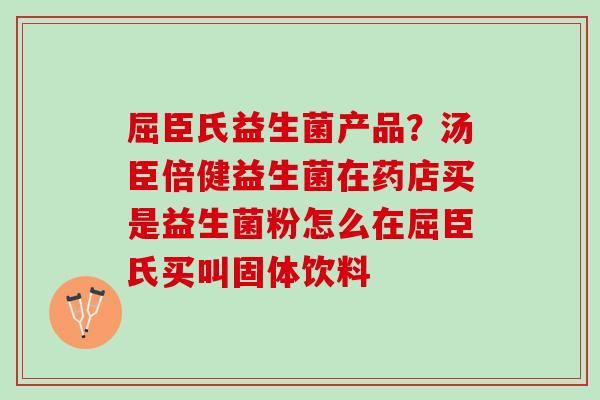 屈臣氏益生菌产品？汤臣倍健益生菌在药店买是益生菌粉怎么在屈臣氏买叫固体饮料