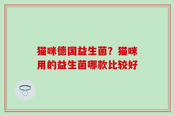 猫咪德国益生菌？猫咪用的益生菌哪款比较好