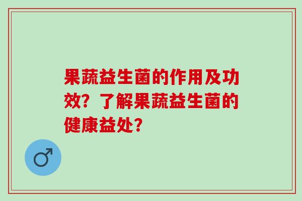 果蔬益生菌的作用及功效？了解果蔬益生菌的健康益处？