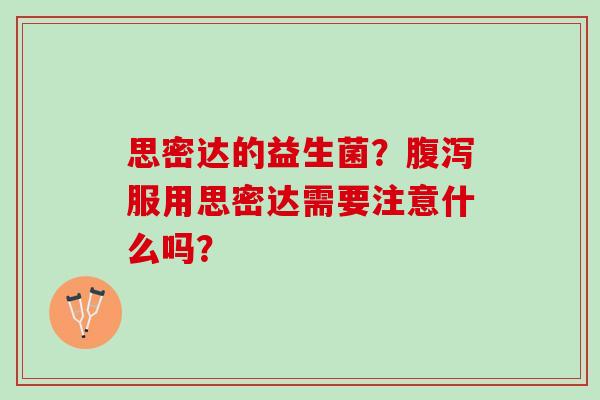 思密达的益生菌？腹泻服用思密达需要注意什么吗？