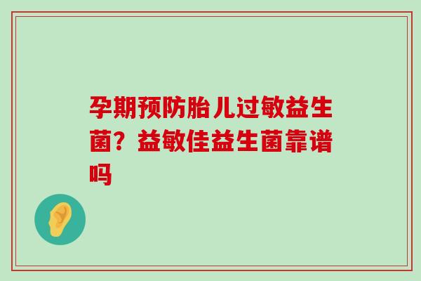 孕期预防胎儿过敏益生菌？益敏佳益生菌靠谱吗