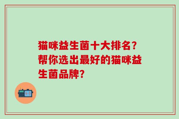 猫咪益生菌十大排名？帮你选出最好的猫咪益生菌品牌？