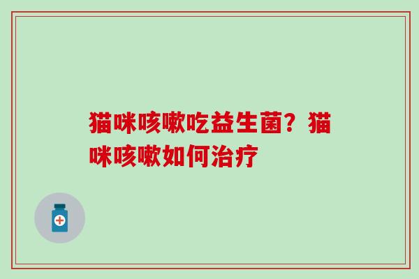 猫咪咳嗽吃益生菌？猫咪咳嗽如何治疗