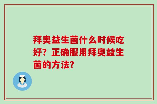 拜奥益生菌什么时候吃好？正确服用拜奥益生菌的方法？