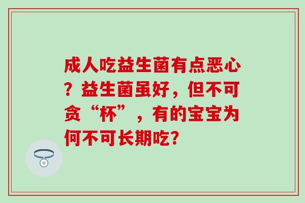 成人吃益生菌有点恶心?益生菌虽好,但不可贪“杯”,有的宝宝为何不可长期吃? 成人吃益生菌有点恶心?益生菌虽好,但不可贪“杯”,有的宝宝为何不可长期吃?