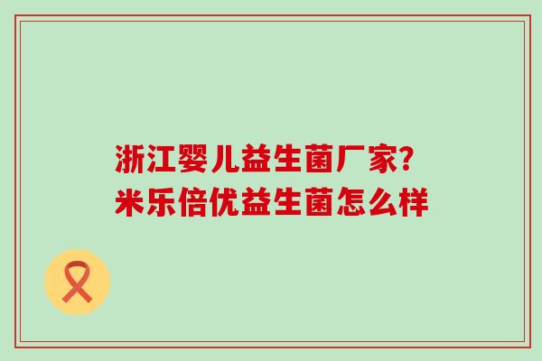 浙江婴儿益生菌厂家？米乐倍优益生菌怎么样