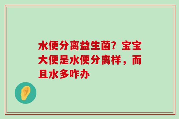 水便分离益生菌?宝宝大便是水便分离样,而且水多咋办 水便分离益生菌?宝宝大便是水便分离样,而且水多咋办