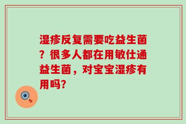 湿疹反复需要吃益生菌？很多人都在用敏仕通益生菌，对宝宝湿疹有用吗？